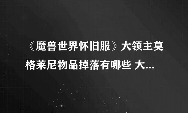 《魔兽世界怀旧服》大领主莫格莱尼物品掉落有哪些 大领主莫格莱尼物品掉落介绍