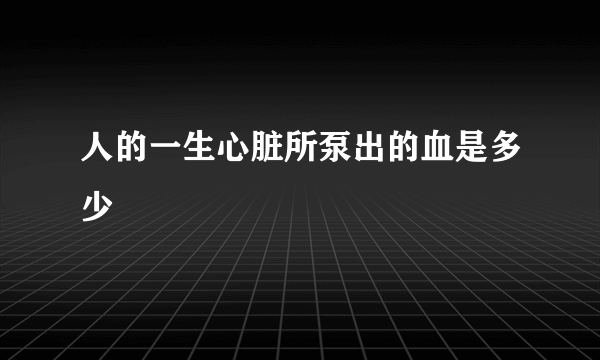 人的一生心脏所泵出的血是多少