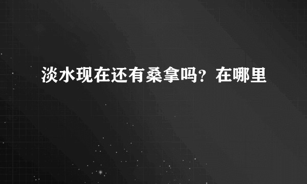 淡水现在还有桑拿吗？在哪里