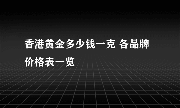 香港黄金多少钱一克 各品牌价格表一览