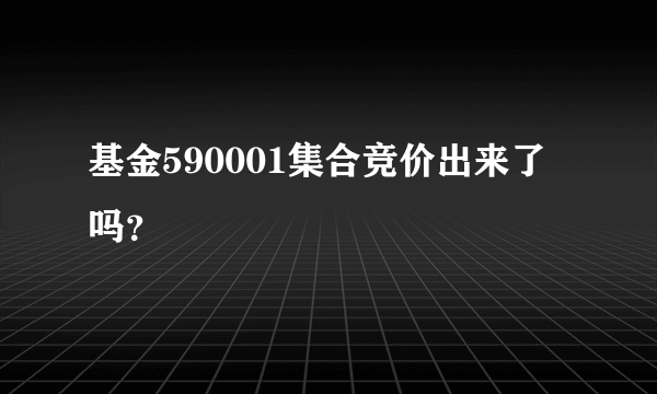 基金590001集合竞价出来了吗？