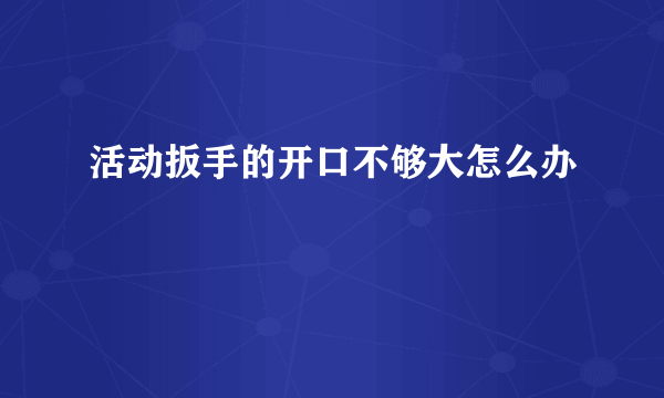 活动扳手的开口不够大怎么办