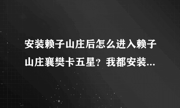 安装赖子山庄后怎么进入赖子山庄襄樊卡五星？我都安装好了，可是不知道怎么进去。