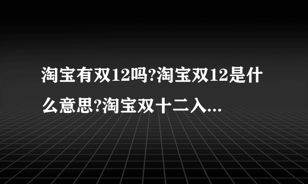 淘宝有双12吗?淘宝双12是什么意思?淘宝双十二入口在哪里？