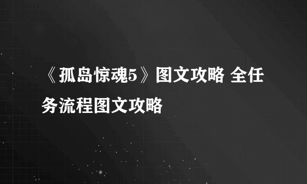 《孤岛惊魂5》图文攻略 全任务流程图文攻略