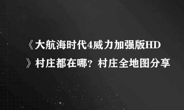 《大航海时代4威力加强版HD》村庄都在哪？村庄全地图分享