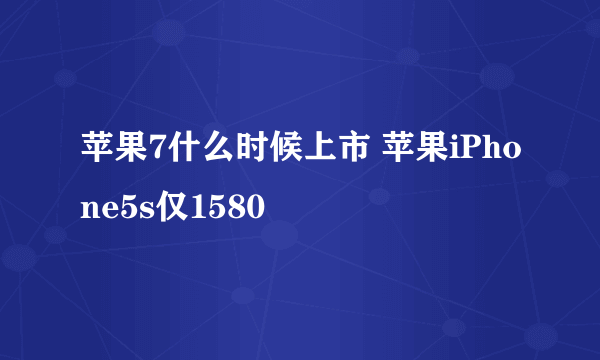 苹果7什么时候上市 苹果iPhone5s仅1580