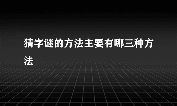 猜字谜的方法主要有哪三种方法