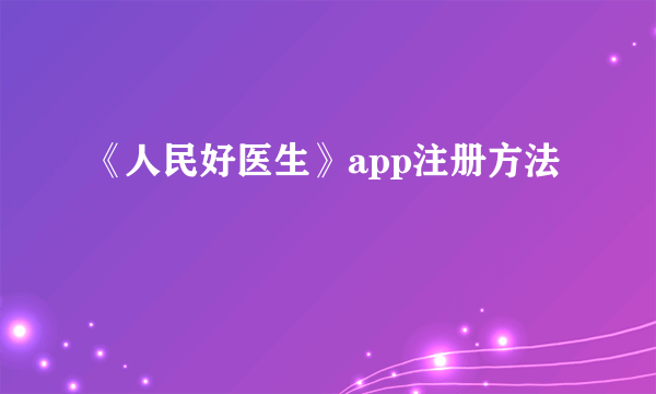 《人民好医生》app注册方法