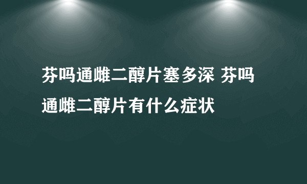 芬吗通雌二醇片塞多深 芬吗通雌二醇片有什么症状