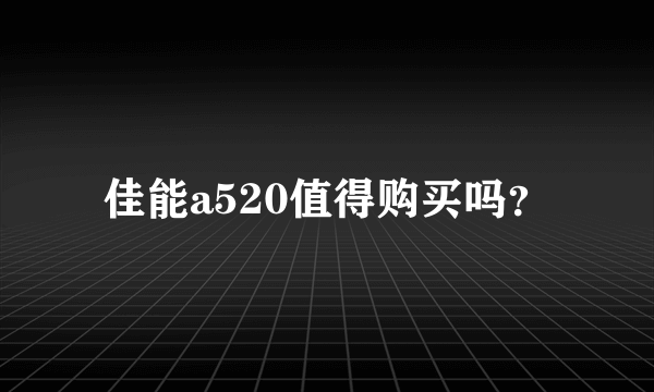 佳能a520值得购买吗？