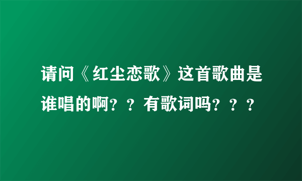 请问《红尘恋歌》这首歌曲是谁唱的啊？？有歌词吗？？？