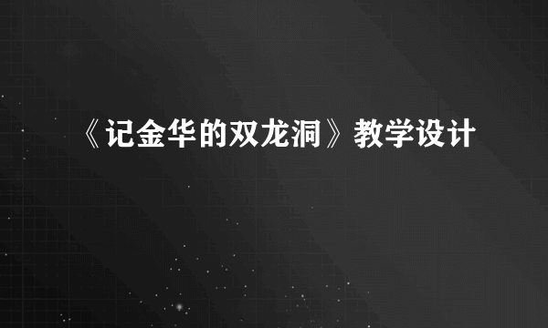 《记金华的双龙洞》教学设计