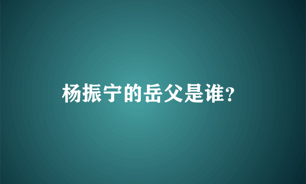 杨振宁的岳父是谁？