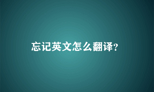 忘记英文怎么翻译？