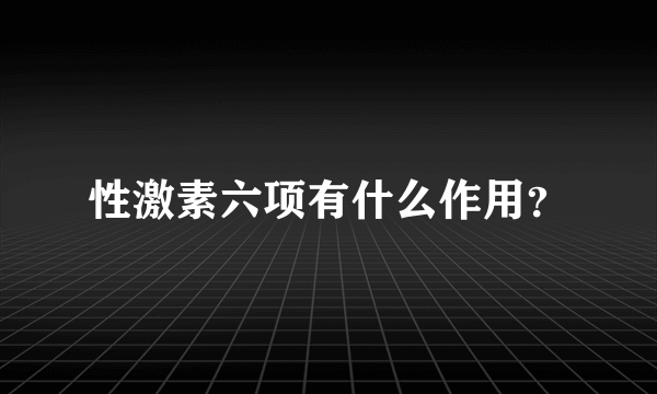 性激素六项有什么作用？