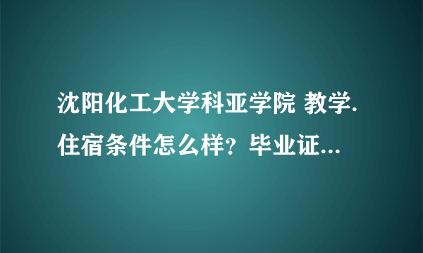 沈阳化工大学科亚学院 教学.住宿条件怎么样？毕业证书听说能看出来是三本？