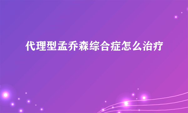 代理型孟乔森综合症怎么治疗