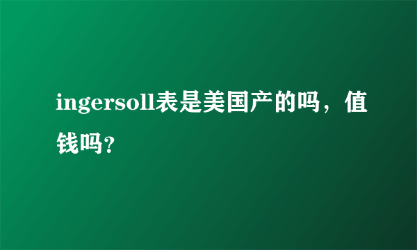 ingersoll表是美国产的吗，值钱吗？