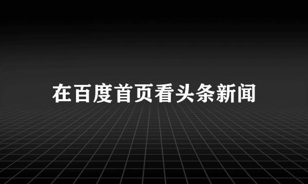 在百度首页看头条新闻