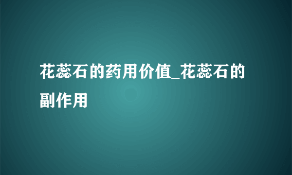 花蕊石的药用价值_花蕊石的副作用