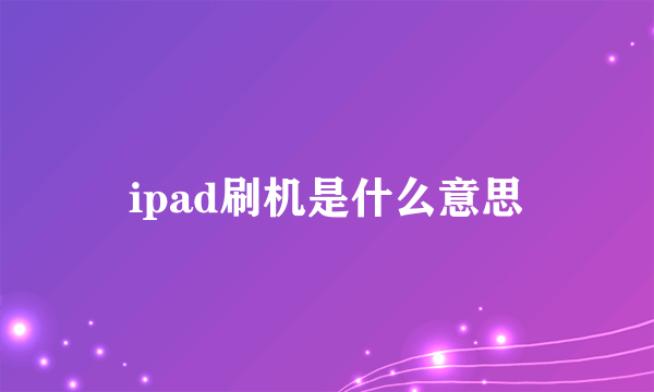 ipad刷机是什么意思