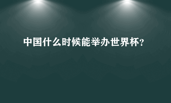 中国什么时候能举办世界杯？