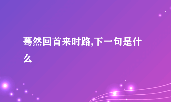 蓦然回首来时路,下一句是什么