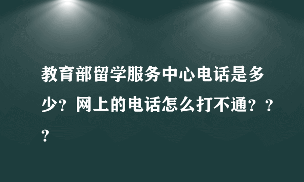 教育部留学服务中心电话是多少？网上的电话怎么打不通？？？