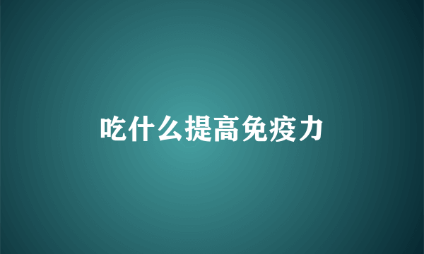 吃什么提高免疫力