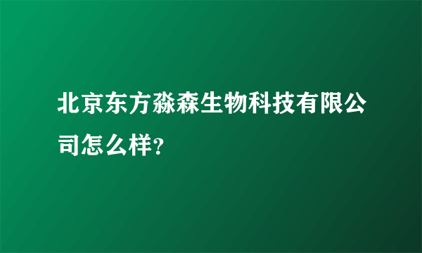 北京东方淼森生物科技有限公司怎么样？