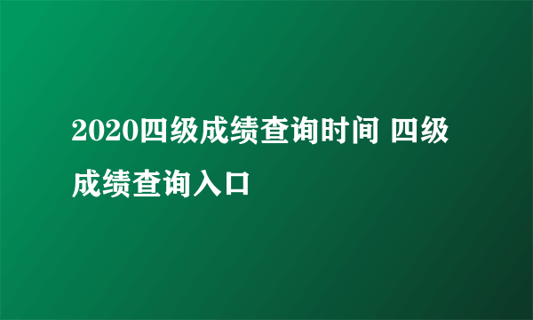 2020四级成绩查询时间 四级成绩查询入口