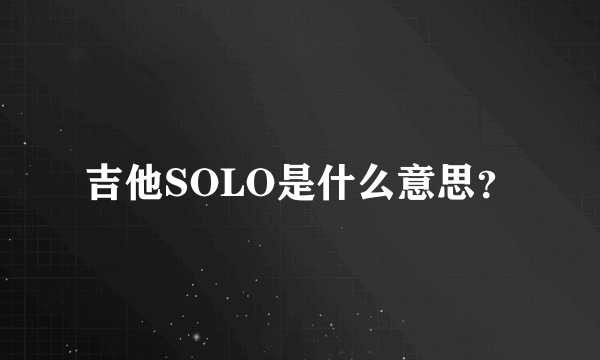 吉他SOLO是什么意思？