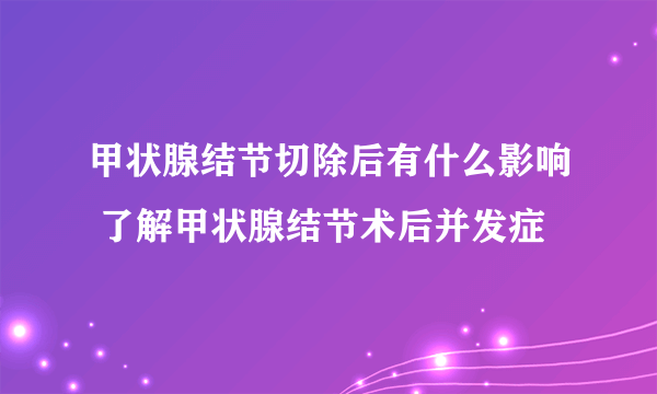 甲状腺结节切除后有什么影响 了解甲状腺结节术后并发症