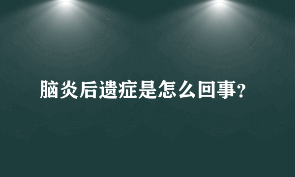 脑炎后遗症是怎么回事？