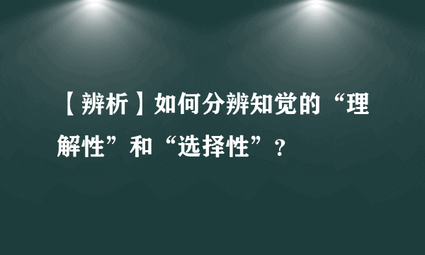 【辨析】如何分辨知觉的“理解性”和“选择性”？