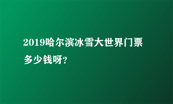 2019哈尔滨冰雪大世界门票多少钱呀？