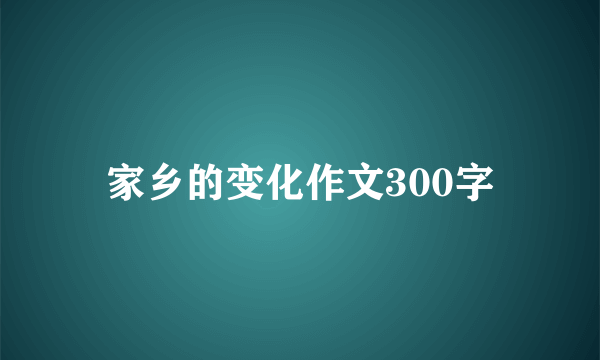 家乡的变化作文300字