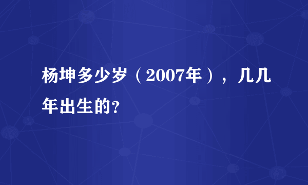 杨坤多少岁（2007年），几几年出生的？