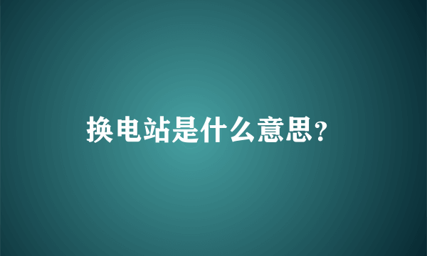 换电站是什么意思？