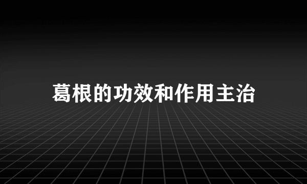 葛根的功效和作用主治