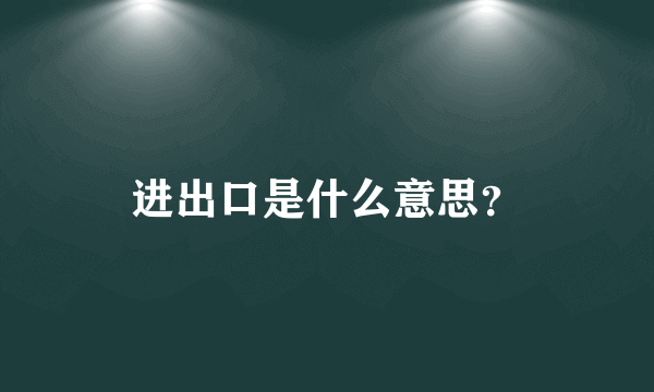 进出口是什么意思？