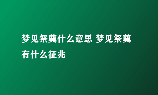 梦见祭奠什么意思 梦见祭奠有什么征兆