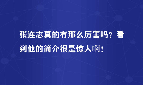 张连志真的有那么厉害吗？看到他的简介很是惊人啊！