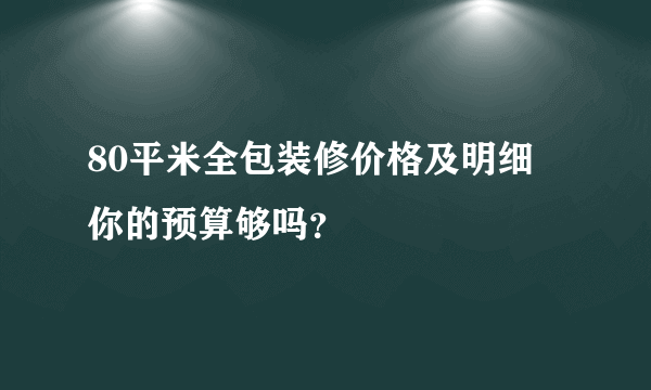 80平米全包装修价格及明细 你的预算够吗？