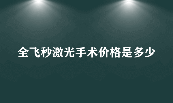 全飞秒激光手术价格是多少