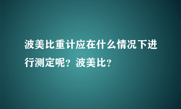 波美比重计应在什么情况下进行测定呢？波美比？