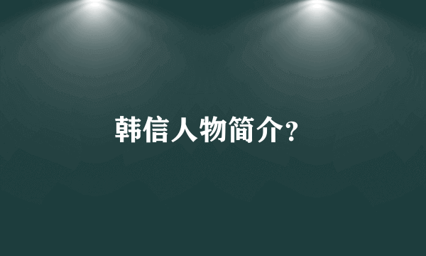 韩信人物简介？