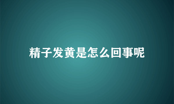 精子发黄是怎么回事呢