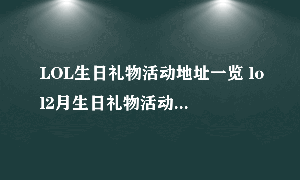 LOL生日礼物活动地址一览 lol2月生日礼物活动地址在哪